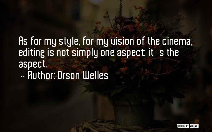 Orson Welles Quotes: As For My Style, For My Vision Of The Cinema, Editing Is Not Simply One Aspect; It's The Aspect.