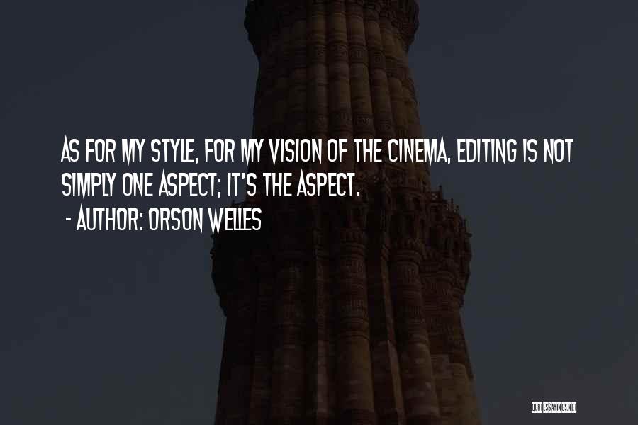 Orson Welles Quotes: As For My Style, For My Vision Of The Cinema, Editing Is Not Simply One Aspect; It's The Aspect.