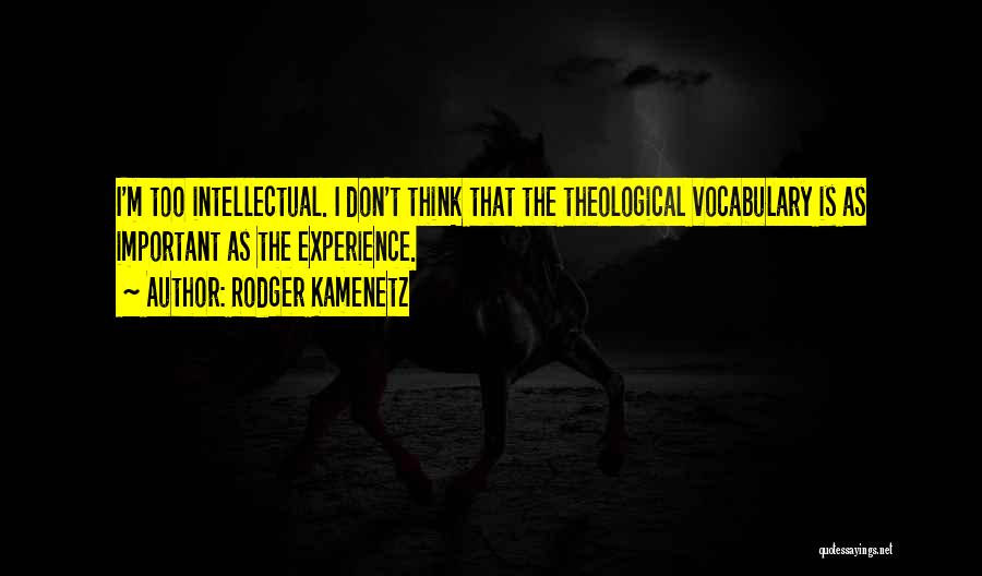 Rodger Kamenetz Quotes: I'm Too Intellectual. I Don't Think That The Theological Vocabulary Is As Important As The Experience.