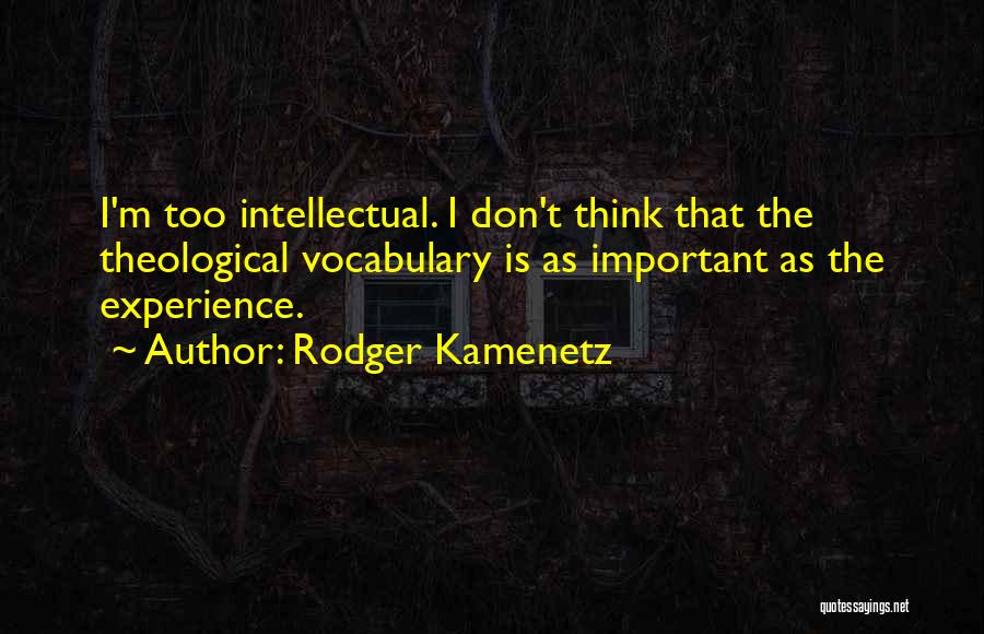 Rodger Kamenetz Quotes: I'm Too Intellectual. I Don't Think That The Theological Vocabulary Is As Important As The Experience.