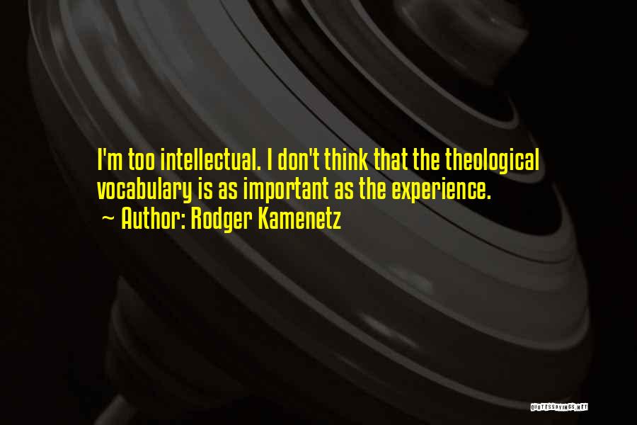 Rodger Kamenetz Quotes: I'm Too Intellectual. I Don't Think That The Theological Vocabulary Is As Important As The Experience.