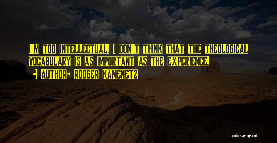 Rodger Kamenetz Quotes: I'm Too Intellectual. I Don't Think That The Theological Vocabulary Is As Important As The Experience.