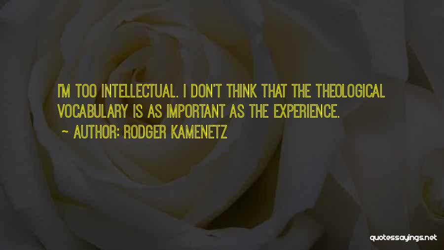 Rodger Kamenetz Quotes: I'm Too Intellectual. I Don't Think That The Theological Vocabulary Is As Important As The Experience.