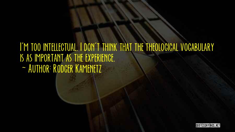 Rodger Kamenetz Quotes: I'm Too Intellectual. I Don't Think That The Theological Vocabulary Is As Important As The Experience.