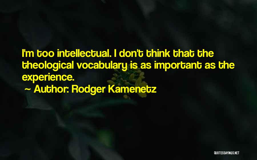 Rodger Kamenetz Quotes: I'm Too Intellectual. I Don't Think That The Theological Vocabulary Is As Important As The Experience.