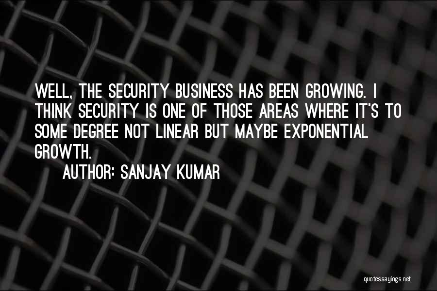 Sanjay Kumar Quotes: Well, The Security Business Has Been Growing. I Think Security Is One Of Those Areas Where It's To Some Degree