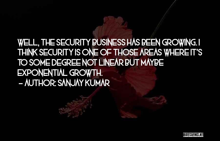 Sanjay Kumar Quotes: Well, The Security Business Has Been Growing. I Think Security Is One Of Those Areas Where It's To Some Degree