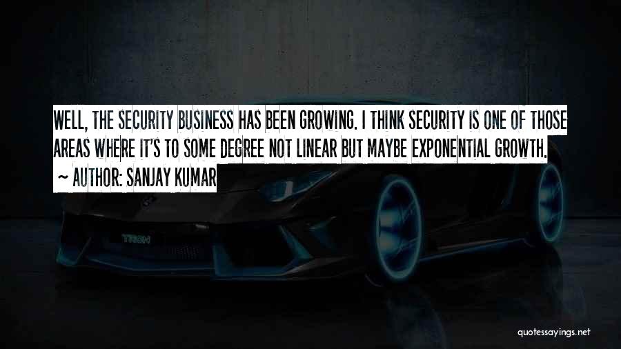 Sanjay Kumar Quotes: Well, The Security Business Has Been Growing. I Think Security Is One Of Those Areas Where It's To Some Degree