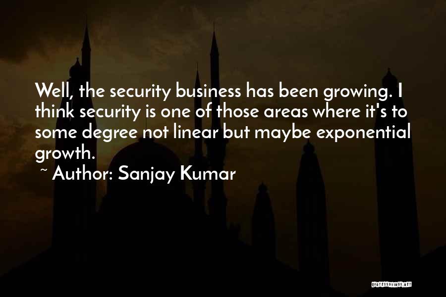 Sanjay Kumar Quotes: Well, The Security Business Has Been Growing. I Think Security Is One Of Those Areas Where It's To Some Degree