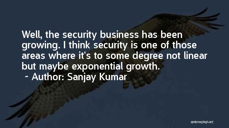 Sanjay Kumar Quotes: Well, The Security Business Has Been Growing. I Think Security Is One Of Those Areas Where It's To Some Degree