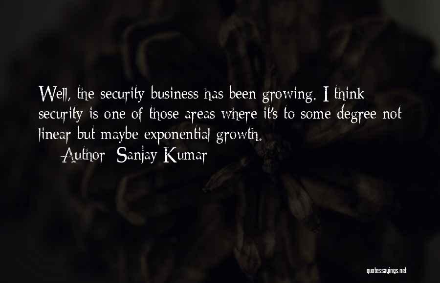 Sanjay Kumar Quotes: Well, The Security Business Has Been Growing. I Think Security Is One Of Those Areas Where It's To Some Degree