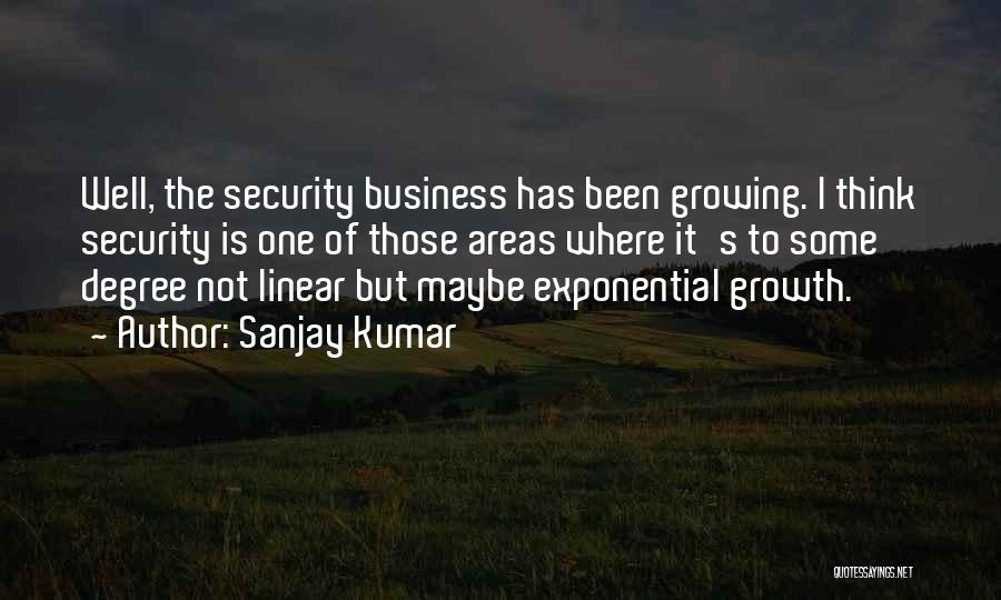 Sanjay Kumar Quotes: Well, The Security Business Has Been Growing. I Think Security Is One Of Those Areas Where It's To Some Degree