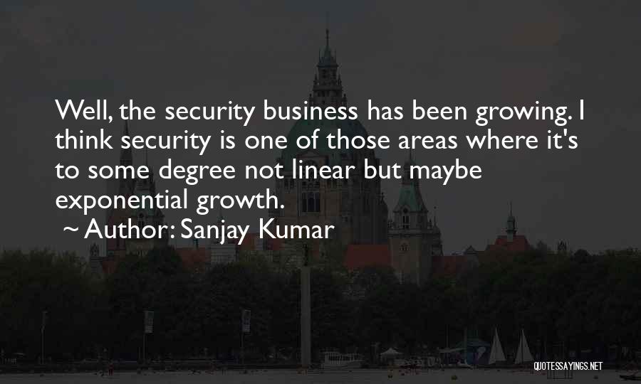 Sanjay Kumar Quotes: Well, The Security Business Has Been Growing. I Think Security Is One Of Those Areas Where It's To Some Degree