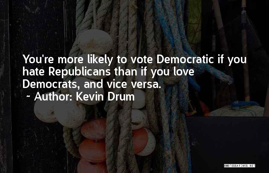 Kevin Drum Quotes: You're More Likely To Vote Democratic If You Hate Republicans Than If You Love Democrats, And Vice Versa.