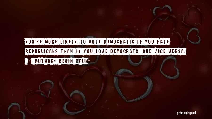 Kevin Drum Quotes: You're More Likely To Vote Democratic If You Hate Republicans Than If You Love Democrats, And Vice Versa.
