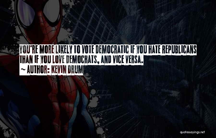 Kevin Drum Quotes: You're More Likely To Vote Democratic If You Hate Republicans Than If You Love Democrats, And Vice Versa.