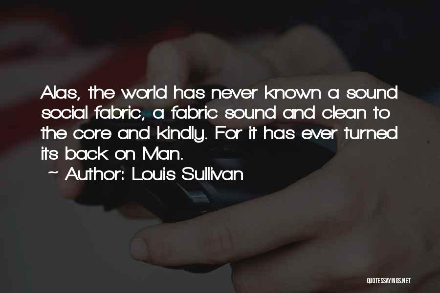 Louis Sullivan Quotes: Alas, The World Has Never Known A Sound Social Fabric, A Fabric Sound And Clean To The Core And Kindly.