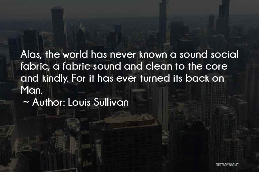 Louis Sullivan Quotes: Alas, The World Has Never Known A Sound Social Fabric, A Fabric Sound And Clean To The Core And Kindly.