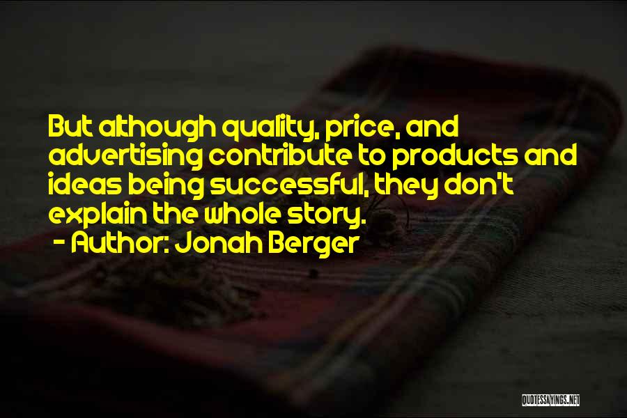 Jonah Berger Quotes: But Although Quality, Price, And Advertising Contribute To Products And Ideas Being Successful, They Don't Explain The Whole Story.