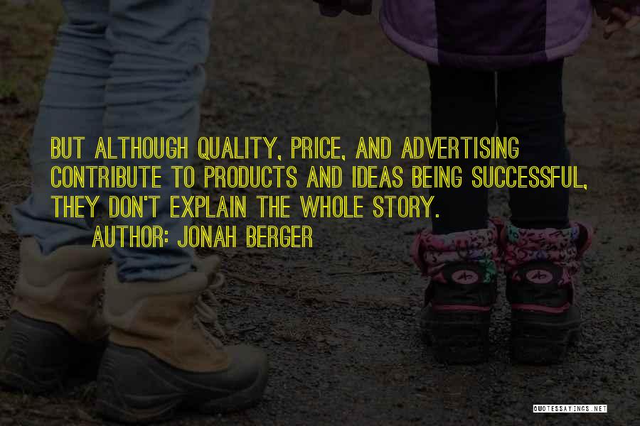 Jonah Berger Quotes: But Although Quality, Price, And Advertising Contribute To Products And Ideas Being Successful, They Don't Explain The Whole Story.