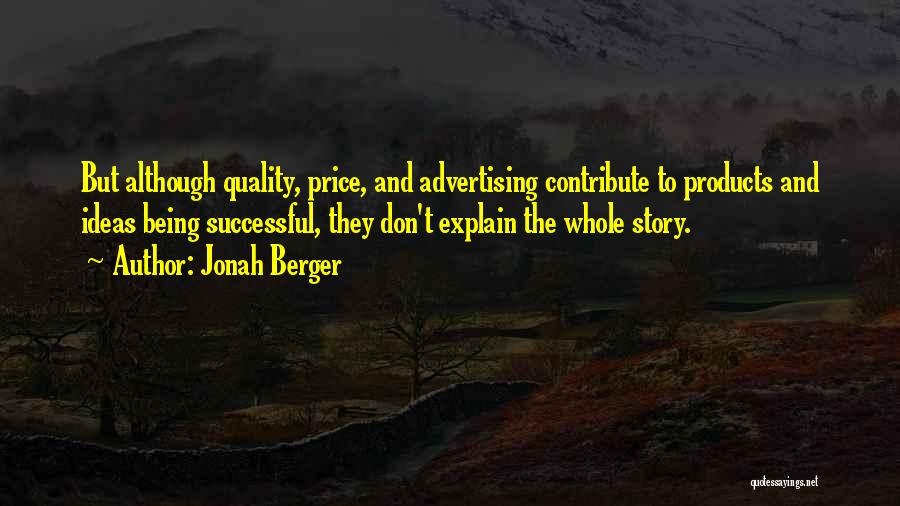 Jonah Berger Quotes: But Although Quality, Price, And Advertising Contribute To Products And Ideas Being Successful, They Don't Explain The Whole Story.