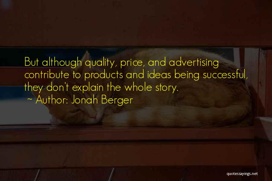 Jonah Berger Quotes: But Although Quality, Price, And Advertising Contribute To Products And Ideas Being Successful, They Don't Explain The Whole Story.