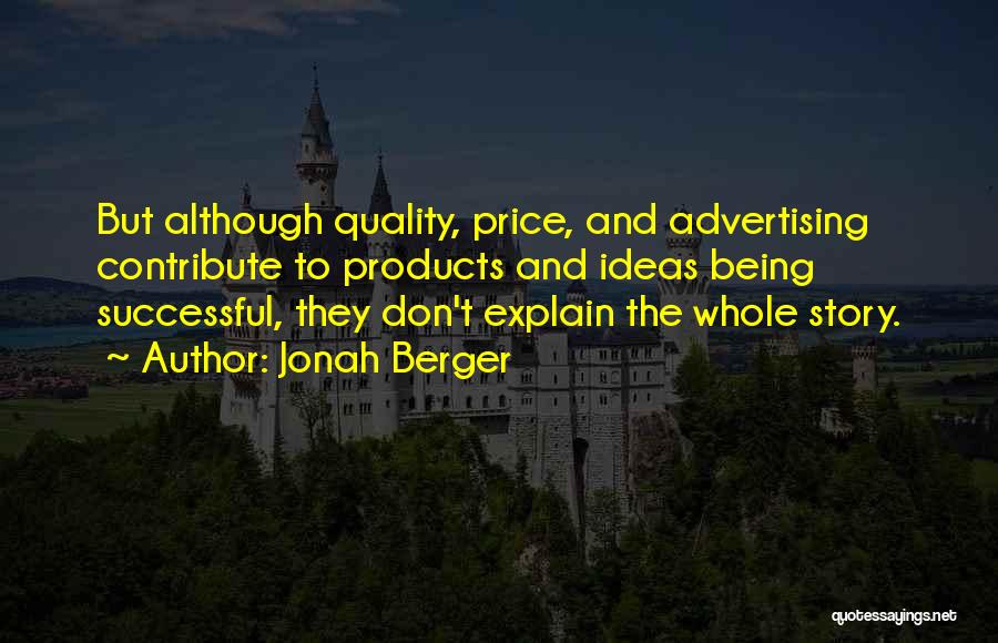 Jonah Berger Quotes: But Although Quality, Price, And Advertising Contribute To Products And Ideas Being Successful, They Don't Explain The Whole Story.