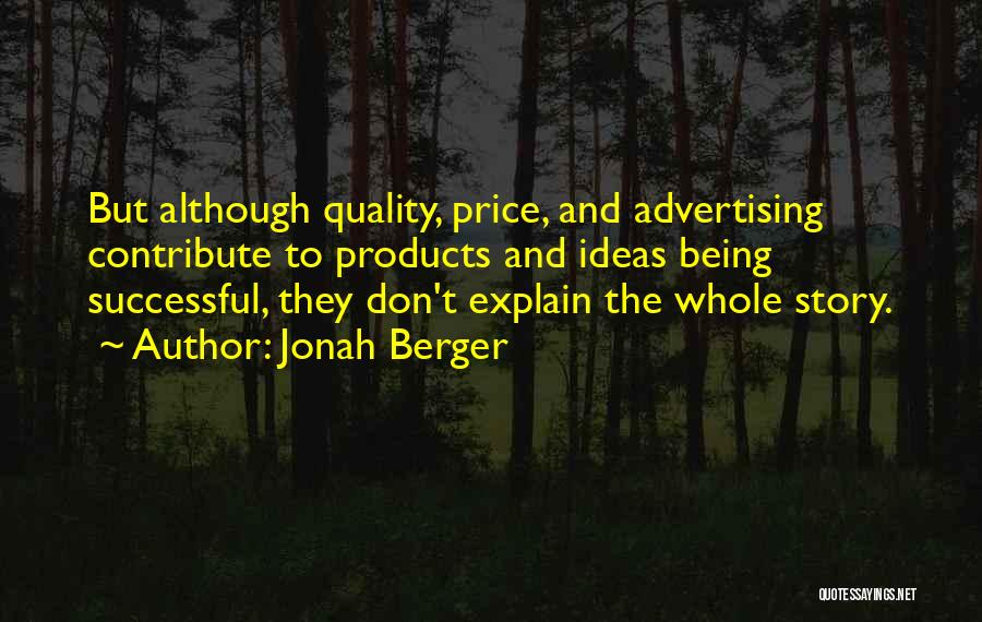 Jonah Berger Quotes: But Although Quality, Price, And Advertising Contribute To Products And Ideas Being Successful, They Don't Explain The Whole Story.