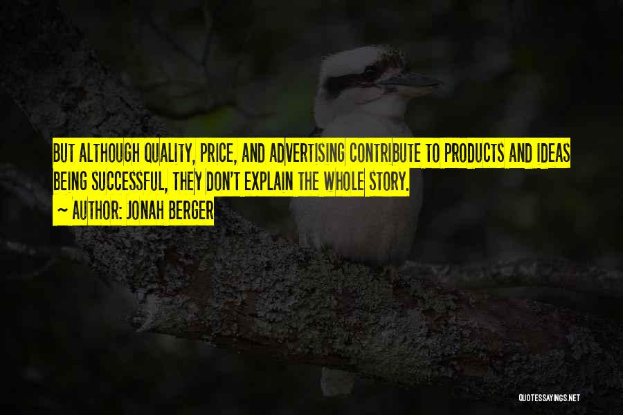 Jonah Berger Quotes: But Although Quality, Price, And Advertising Contribute To Products And Ideas Being Successful, They Don't Explain The Whole Story.