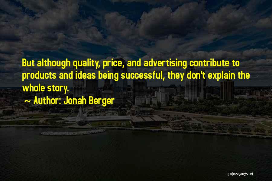 Jonah Berger Quotes: But Although Quality, Price, And Advertising Contribute To Products And Ideas Being Successful, They Don't Explain The Whole Story.