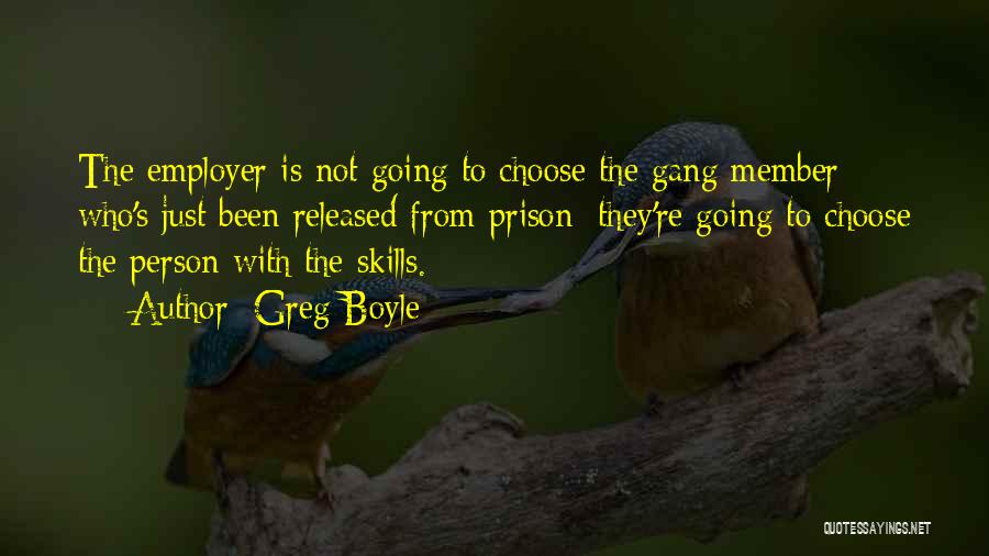 Greg Boyle Quotes: The Employer Is Not Going To Choose The Gang Member Who's Just Been Released From Prison: They're Going To Choose