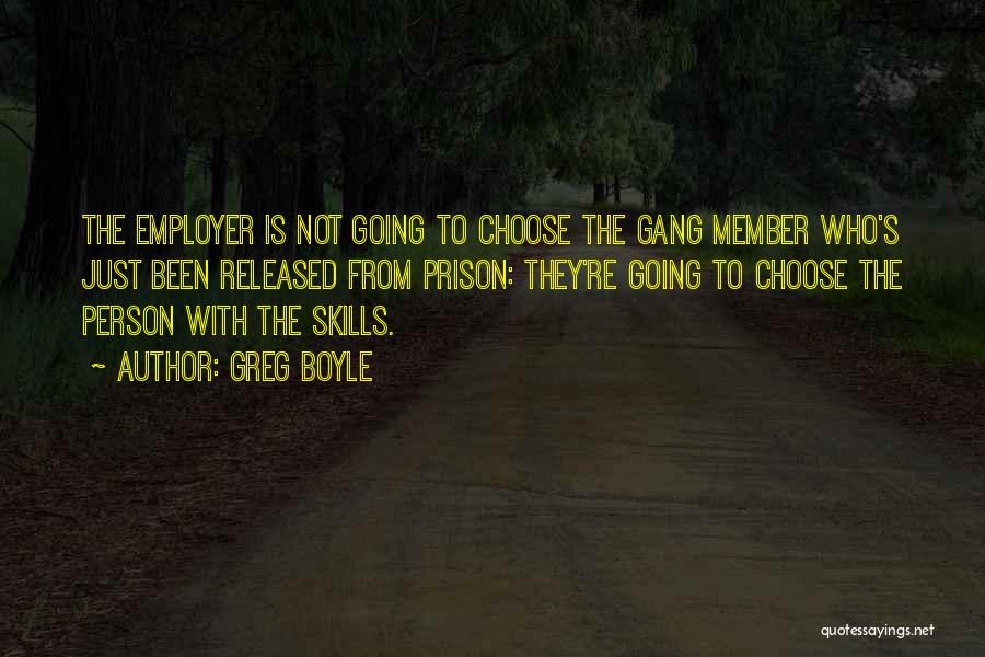 Greg Boyle Quotes: The Employer Is Not Going To Choose The Gang Member Who's Just Been Released From Prison: They're Going To Choose