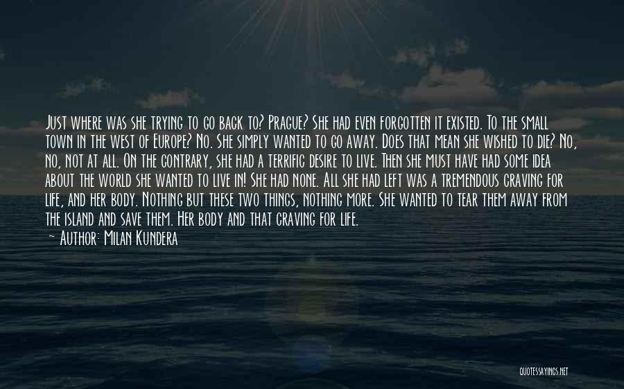Milan Kundera Quotes: Just Where Was She Trying To Go Back To? Prague? She Had Even Forgotten It Existed. To The Small Town