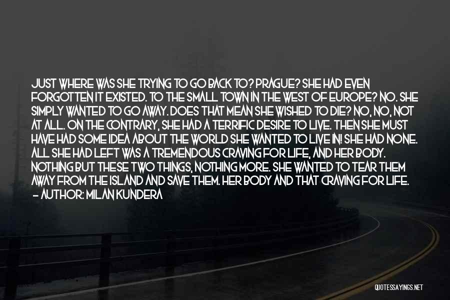 Milan Kundera Quotes: Just Where Was She Trying To Go Back To? Prague? She Had Even Forgotten It Existed. To The Small Town
