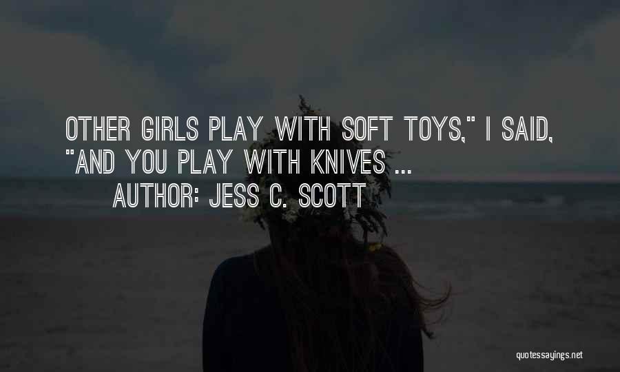 Jess C. Scott Quotes: Other Girls Play With Soft Toys, I Said, And You Play With Knives ...
