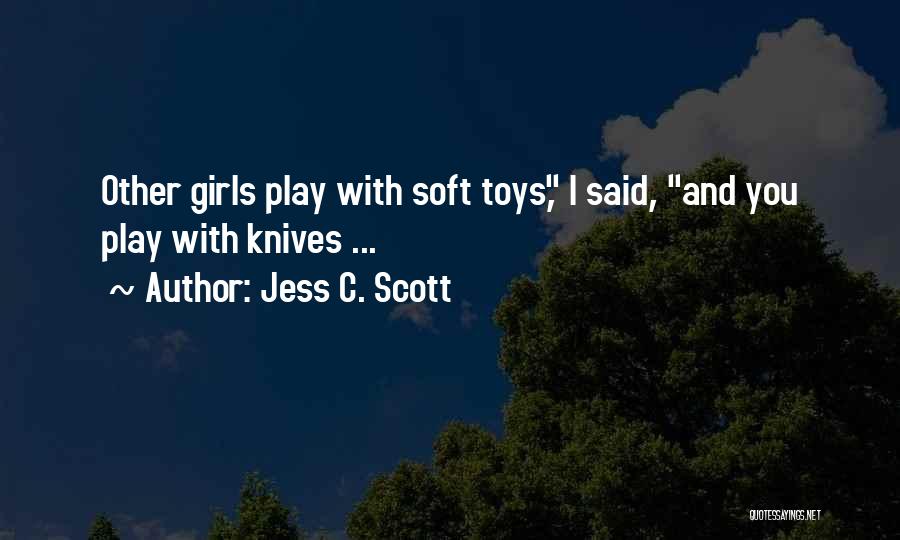 Jess C. Scott Quotes: Other Girls Play With Soft Toys, I Said, And You Play With Knives ...