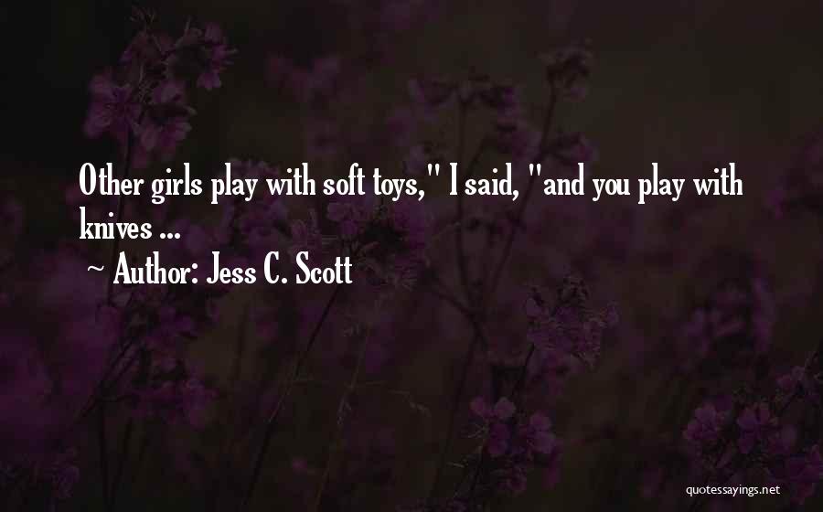 Jess C. Scott Quotes: Other Girls Play With Soft Toys, I Said, And You Play With Knives ...