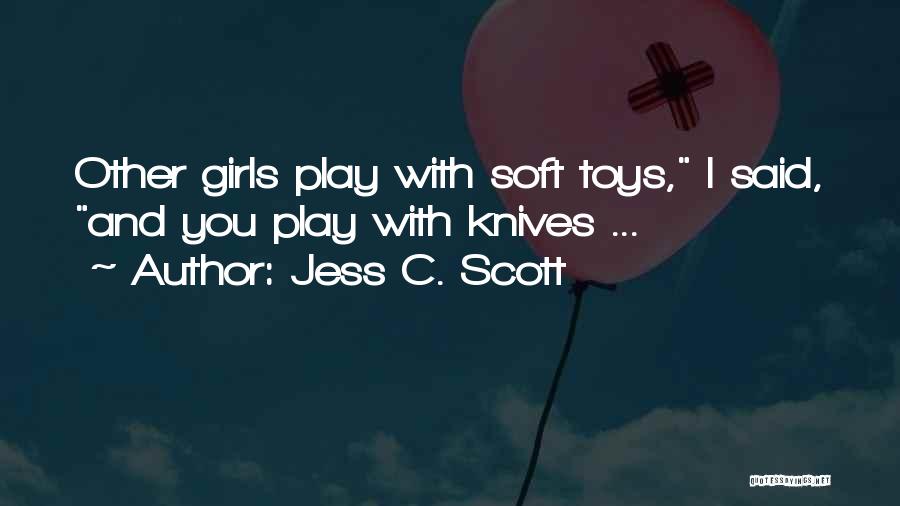 Jess C. Scott Quotes: Other Girls Play With Soft Toys, I Said, And You Play With Knives ...