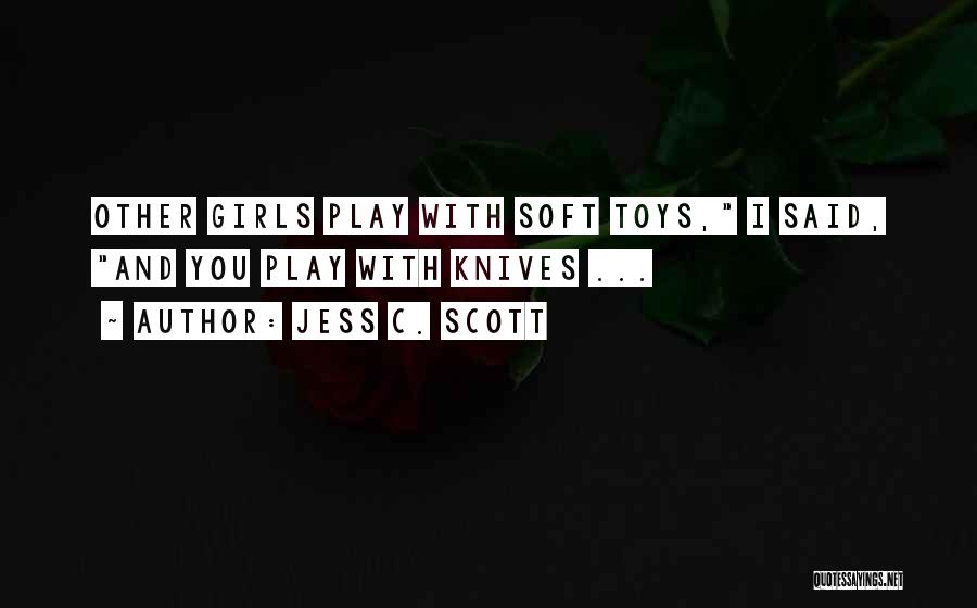Jess C. Scott Quotes: Other Girls Play With Soft Toys, I Said, And You Play With Knives ...