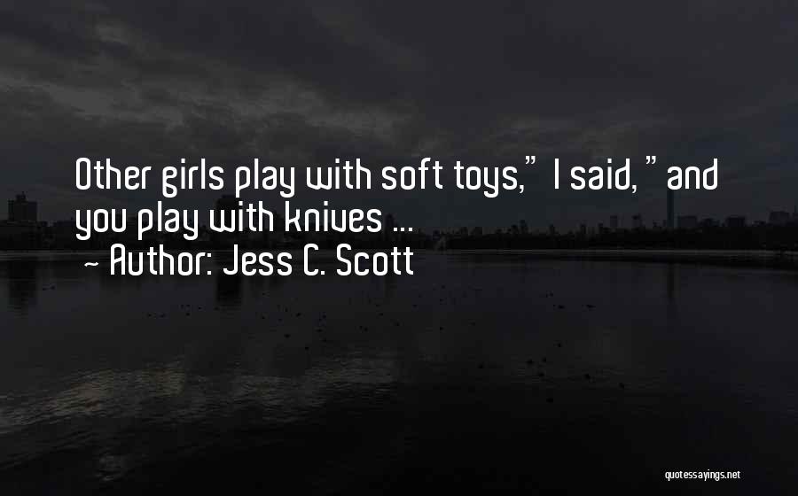Jess C. Scott Quotes: Other Girls Play With Soft Toys, I Said, And You Play With Knives ...