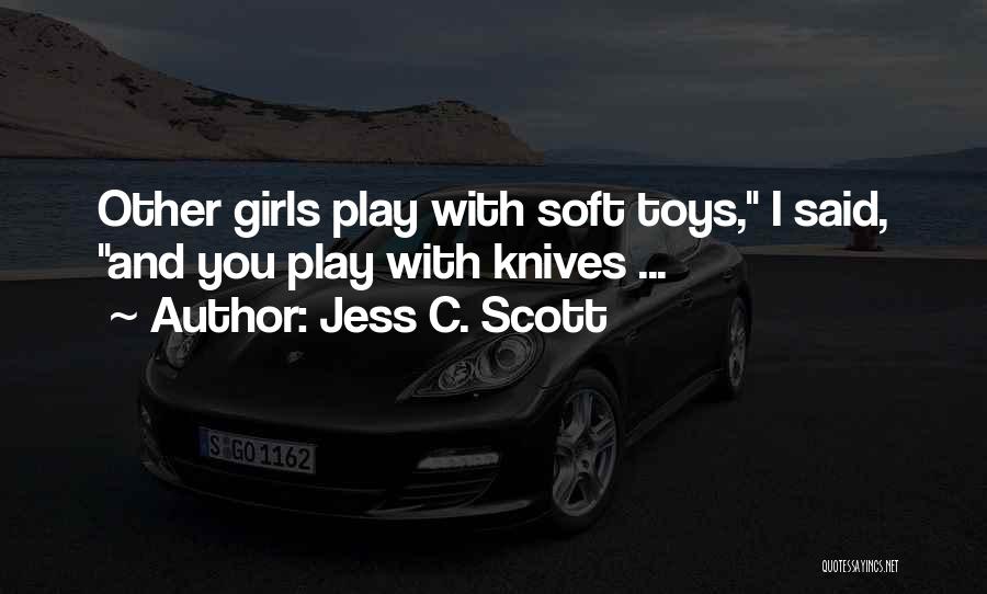 Jess C. Scott Quotes: Other Girls Play With Soft Toys, I Said, And You Play With Knives ...