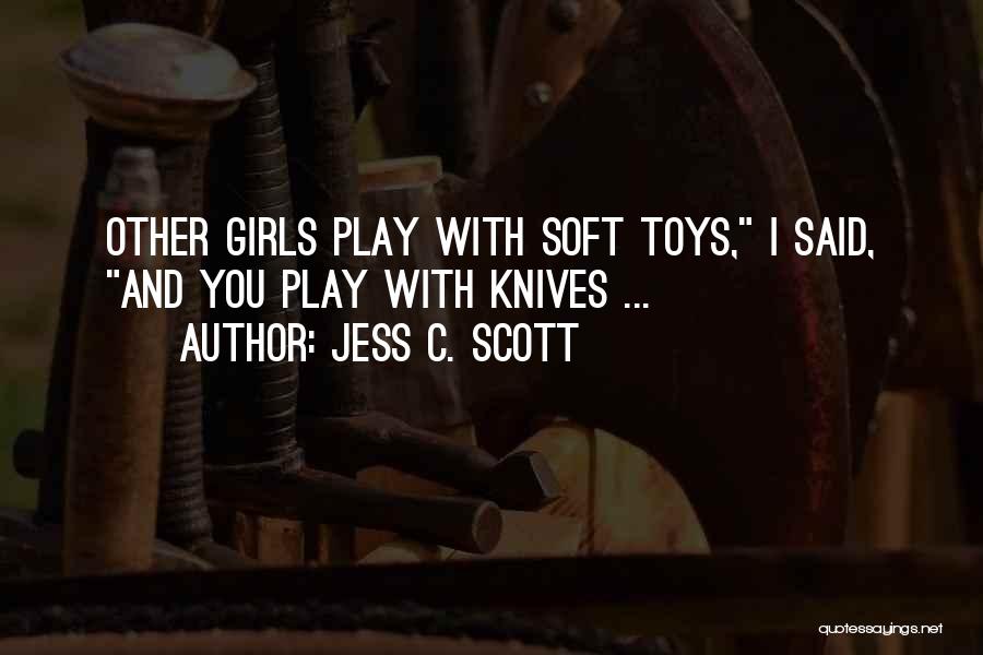 Jess C. Scott Quotes: Other Girls Play With Soft Toys, I Said, And You Play With Knives ...