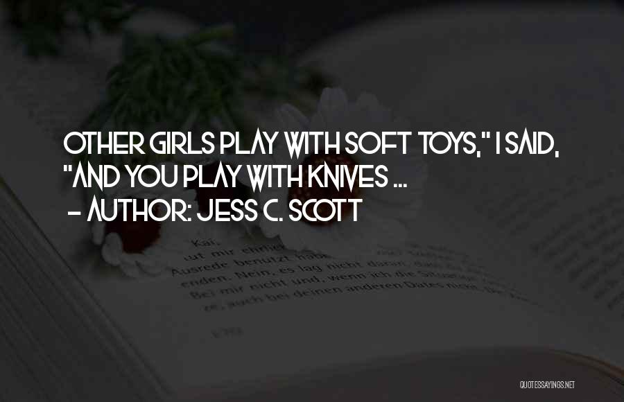 Jess C. Scott Quotes: Other Girls Play With Soft Toys, I Said, And You Play With Knives ...