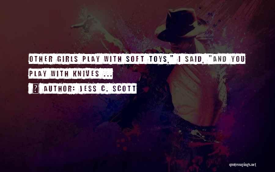 Jess C. Scott Quotes: Other Girls Play With Soft Toys, I Said, And You Play With Knives ...