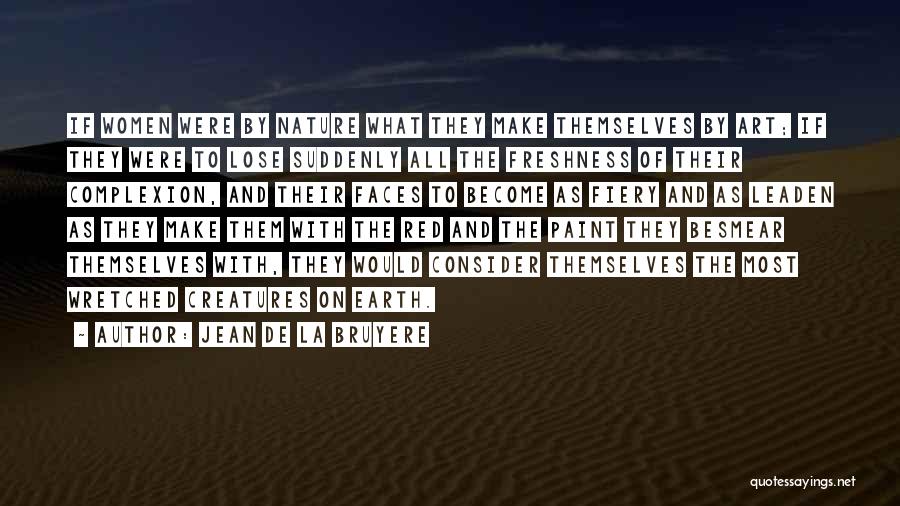Jean De La Bruyere Quotes: If Women Were By Nature What They Make Themselves By Art; If They Were To Lose Suddenly All The Freshness