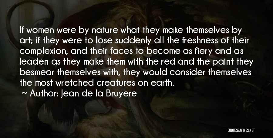 Jean De La Bruyere Quotes: If Women Were By Nature What They Make Themselves By Art; If They Were To Lose Suddenly All The Freshness