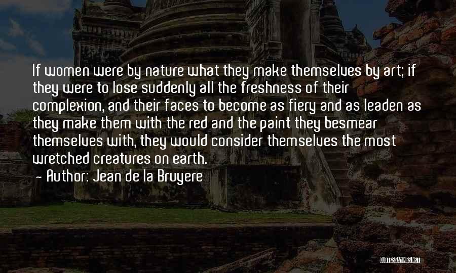 Jean De La Bruyere Quotes: If Women Were By Nature What They Make Themselves By Art; If They Were To Lose Suddenly All The Freshness