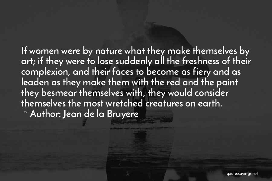 Jean De La Bruyere Quotes: If Women Were By Nature What They Make Themselves By Art; If They Were To Lose Suddenly All The Freshness