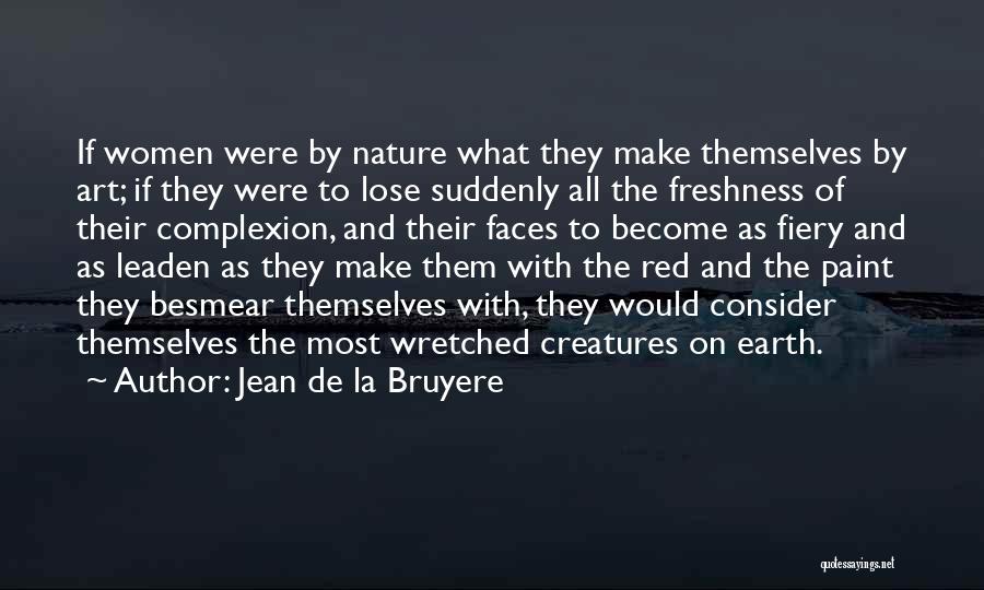 Jean De La Bruyere Quotes: If Women Were By Nature What They Make Themselves By Art; If They Were To Lose Suddenly All The Freshness