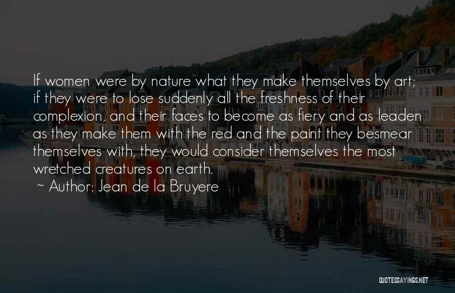 Jean De La Bruyere Quotes: If Women Were By Nature What They Make Themselves By Art; If They Were To Lose Suddenly All The Freshness